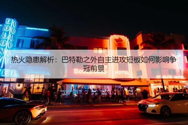 热火隐患解析：巴特勒之外自主进攻短板如何影响争冠前景